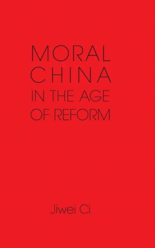 Moral China in the Age of Reform - Ci, Jiwei (The University of Hong Kong)