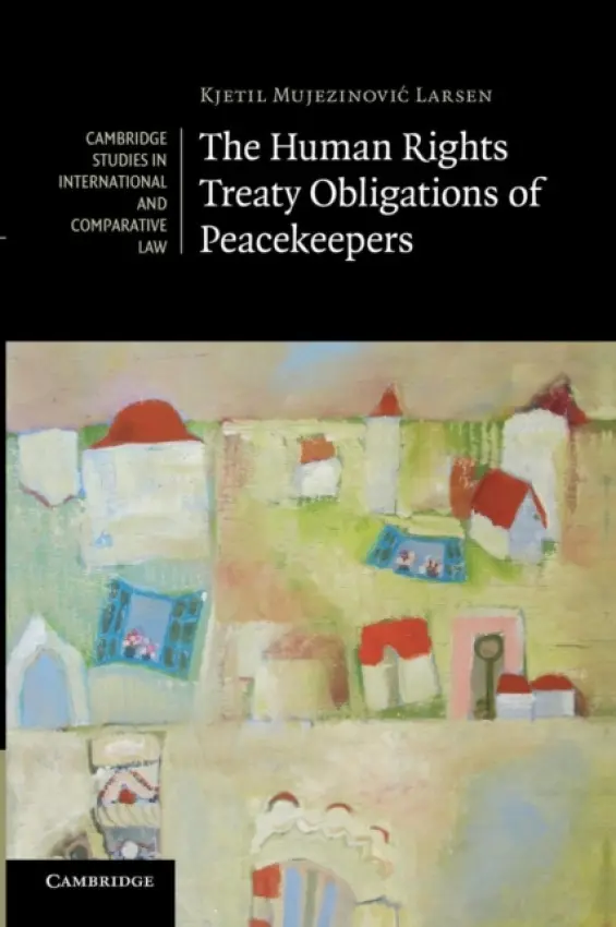 Human Rights Treaty Obligations of Peacekeepers - Larsen, Kjetil Mujezinovic (Universitetet i Oslo)