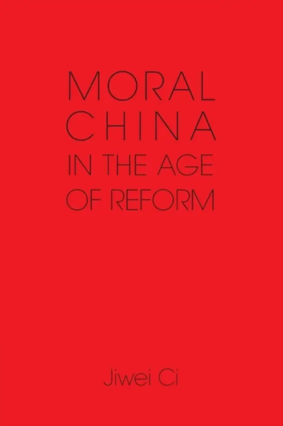 Moral China in the Age of Reform - Ci, Jiwei (The University of Hong Kong)