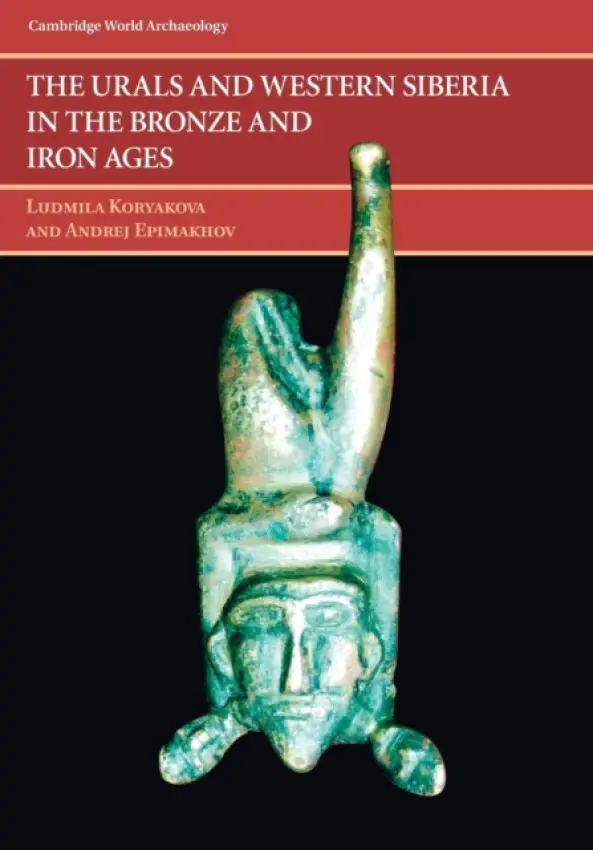 Urals and Western Siberia in the Bronze and Iron Ages - Koryakova, Ludmila (Southern Ural State University, Russia) a Epimakhov, Andrej Vladimirovich (Southern Ural State University, Russia)