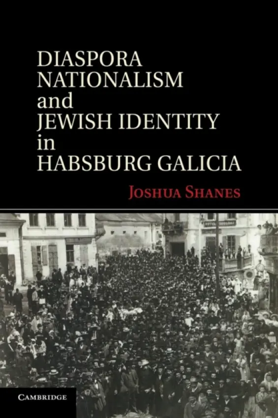 Diaspora Nationalism and Jewish Identity in Habsburg Galicia - Shanes, Joshua (College of Charleston, South Carolina)