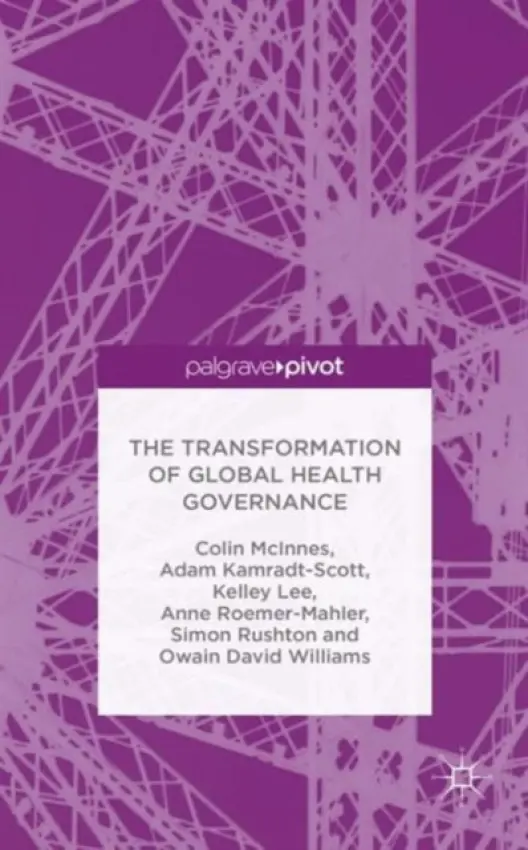 Transformation of Global Health Governance - McInnes, C. a Kamradt-Scott, A. a Lee, K. a Roemer-Mahler, A. a Rushton, S. a Williams, O.