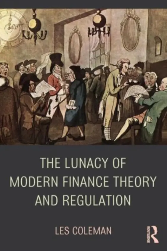 Lunacy of Modern Finance Theory and Regulation - Coleman, Les (University of Melbourne, Australia)