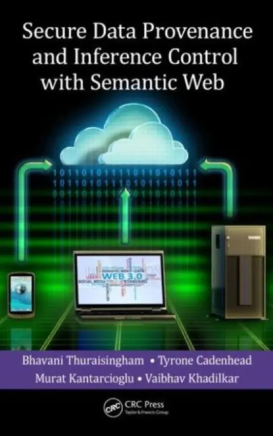 Secure Data Provenance and Inference Control with Semantic Web - Thuraisingham, Bhavani a Cadenhead, Tyrone a Kantarcioglu, Murat a Khadilkar, Vaibhav