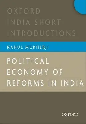 Political Economy of Reforms in India - Mukherji, Rahul (, Associate Professor, South Asian Studies Programme, National University of Singapore, Singapore)