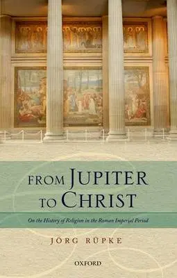 From Jupiter to Christ - Rupke, Jorg (Fellow in Religious Studies, Fellow in Religious Studies, University of Erfurt)