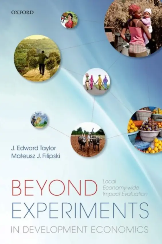 Beyond Experiments in Development Economics - Taylor, J. Edward (Professor, Professor, Department of Agricultural and Resource Economics, University of California, Davis) a Filipski, Mateusz J. (Postdoctoral Fellow, Postdoctoral Fellow, International Food Policy Research Institute)