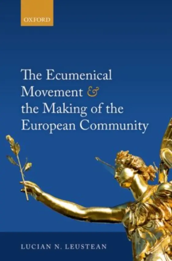 Ecumenical Movement & the Making of the European Community - Leustean, Lucian (Senior Lecturer in Politics and International Relations, Senior Lecturer in Politics and International Relations, Aston University)