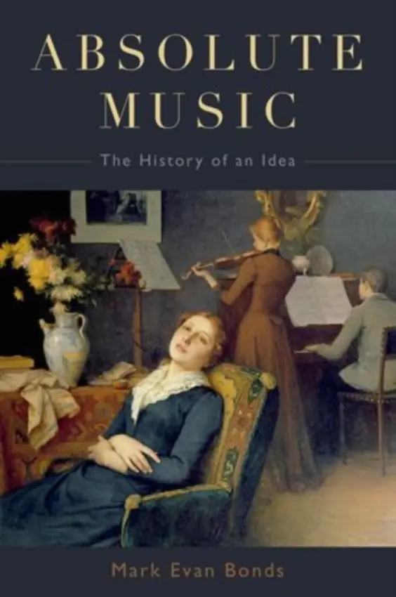 Absolute Music - Bonds, Mark Evan (Cary C. Boshamer Distinguished Professor, Cary C. Boshamer Distinguished Professor, Department of Music, University of North Carolina)