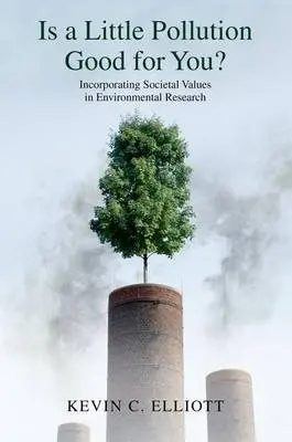 Is a Little Pollution Good for You? - Elliott, Kevin C. (Associate Professor, Associate Professor, Lyman-Briggs College and the Department of Fisheries and Wildlife at Michigan State University)