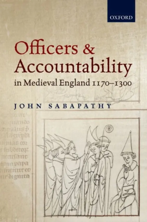 Officers and Accountability in Medieval England 1170--1300 - Sabapathy, John (Lecturer in Medieval History, Lecturer in Medieval History, University College, London)