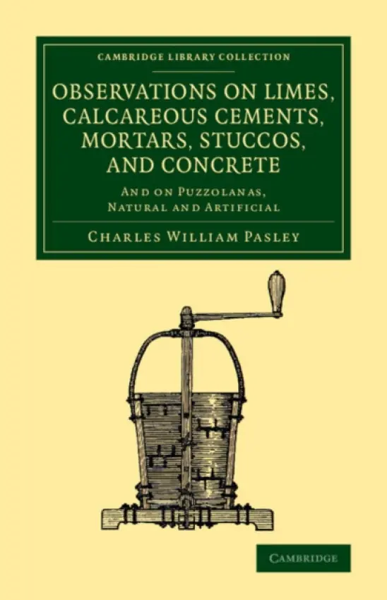 Observations on Limes, Calcareous Cements, Mortars, Stuccos, and Concrete - Pasley, Charles William