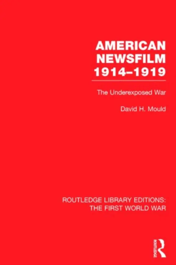 American Newsfilm 1914-1919 (RLE The First World War) - Mould, David (Professor Emeritus of Media Arts  a  Studies at Ohio University.)