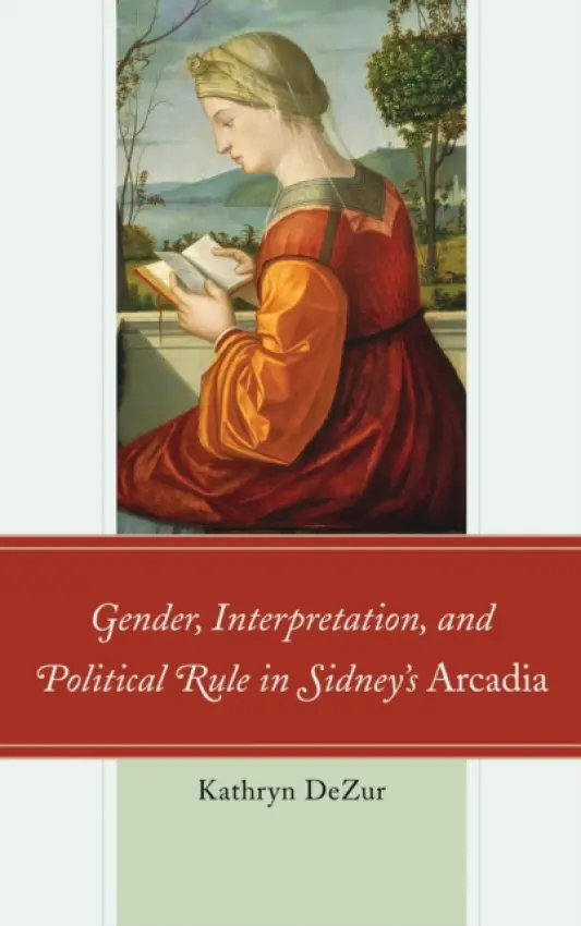 Gender, Interpretation, and Political Rule in Sidney's Arcadia - DeZur, Kathryn