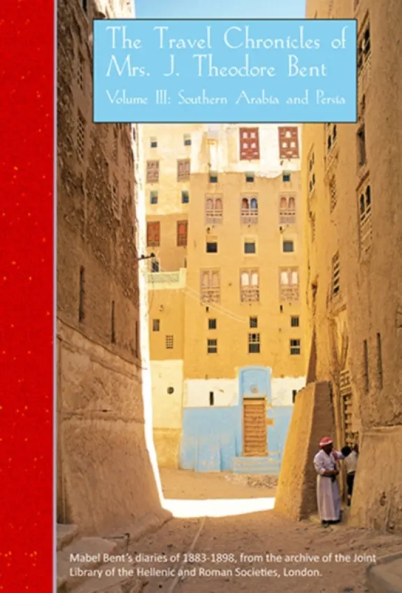 Travel Chronicles of Mrs J. Theodore Bent. Volume III: Southern Arabia and Persia - Bent, Mabel