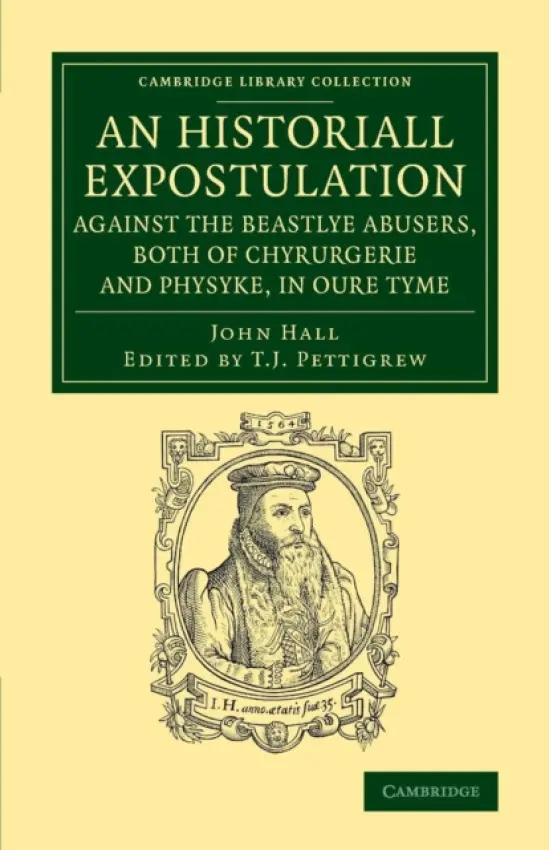Historiall Expostulation against the Beastlye Abusers, Both of Chyrurgerie and Physyke, in oure Tyme - Hall, John