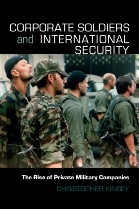 Corporate Soldiers and International Security - Kinsey, Christopher (King's College London, University of London, UK)