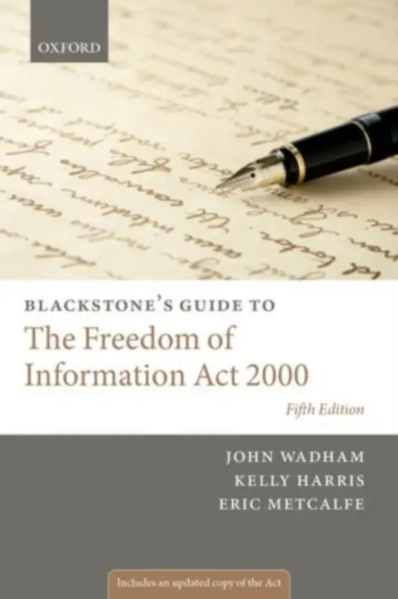 Blackstone's Guide to the Freedom of Information Act 2000 - Wadham, John (Solicitor, Executive Director, Solicitor, Executive Director, Interights (The International Centre for the Legal Protection of Human Rights)) a Harris, Kelly a Metcalfe, Eric (Barrister, Barrister, Monckton Chambers)