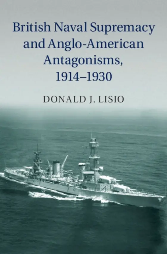 British Naval Supremacy and Anglo-American Antagonisms, 1914-1930 - Lisio, Donald J. (Coe College, Iowa)