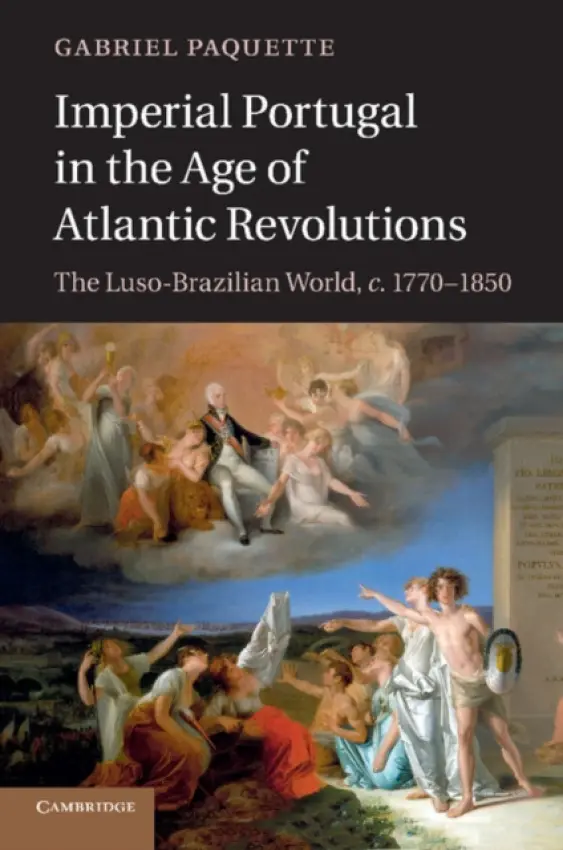 Imperial Portugal in the Age of Atlantic Revolutions - Paquette, Gabriel (Assistant Professor, The Johns Hopkins University)