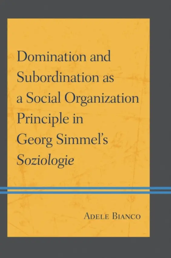 Domination and Subordination as a Social Organization Principle in Georg Simmel's Soziologie - Bianco, Adele