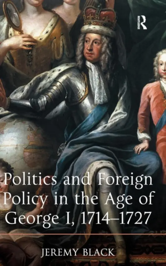 Politics and Foreign Policy in the Age of George I, 1714-1727 - Black, Jeremy