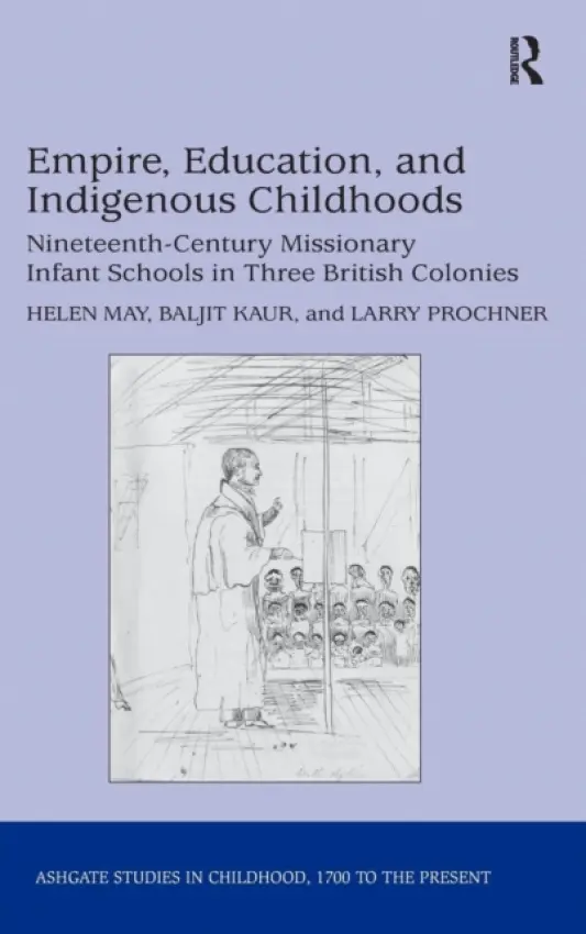 Empire, Education, and Indigenous Childhoods - May, Helen a Kaur, Baljit a Prochner, Larry