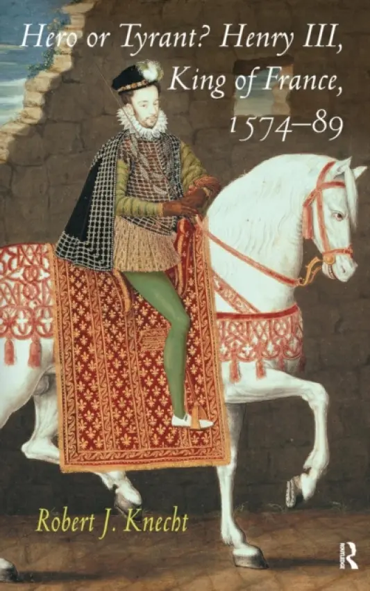 Hero or Tyrant? Henry III, King of France, 1574-89 - Knecht, Robert J.
