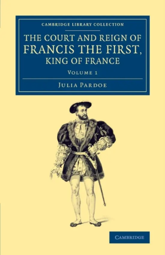 Court and Reign of Francis the First, King of France - Pardoe, Julia