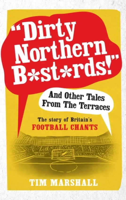 "Dirty Northern B*st*rds" And Other Tales From The Terraces - Tim Marshall