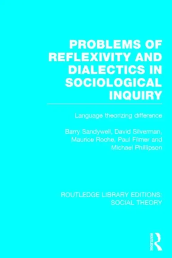 Problems of Reflexivity and Dialectics in Sociological Inquiry (RLE Social Theory) - Sandywell, Barry (University of York, UK) a Silverman, David a Roche, Maurice a Filmer, Paul a Phillipson, Michael