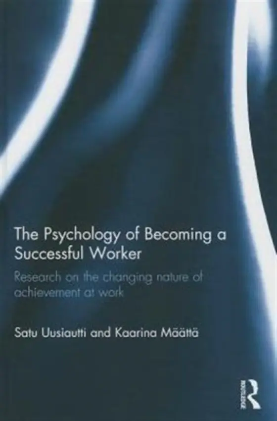 Psychology of Becoming a Successful Worker - Uusiautti, Satu (University of Lapland, Finland) a Maatta, Kaarina