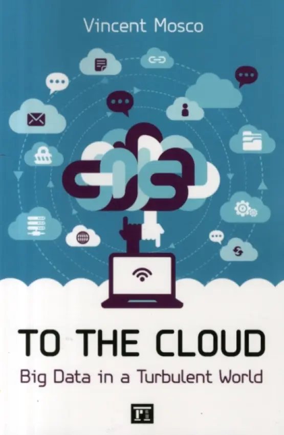 To the Cloud (Big Data in a Turbulent World) - Vincent Mosco