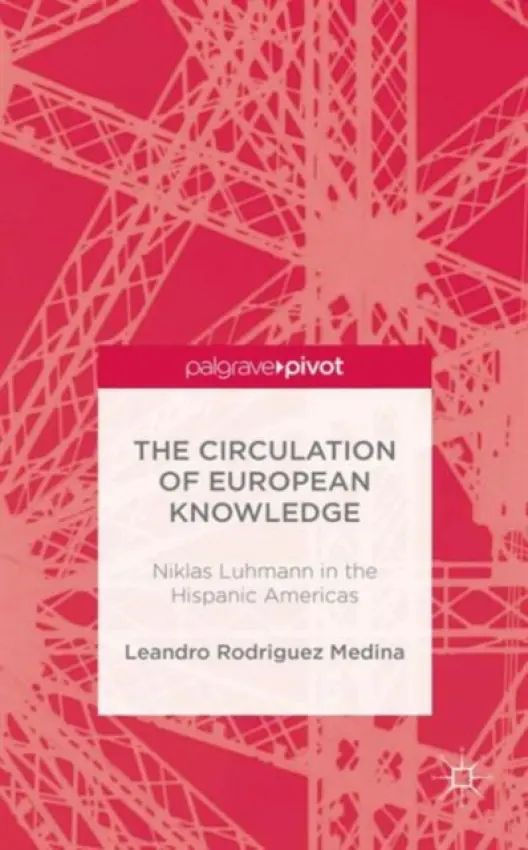 Circulation of European Knowledge: Niklas Luhmann in the Hispanic Americas - Rodriguez Medina, Leandro