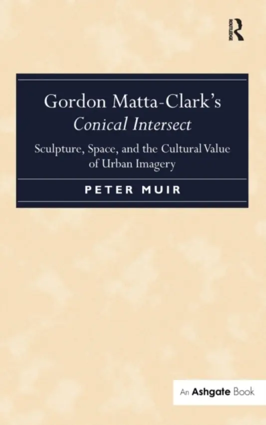 Gordon Matta-Clark's Conical Intersect - Muir, Peter