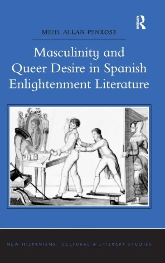 Masculinity and Queer Desire in Spanish Enlightenment Literature - Penrose, Mehl Allan