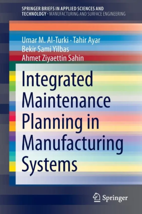 Integrated Maintenance Planning in Manufacturing Systems - Al-Turki, Umar M. a Ayar, Tahir a Yilbas, Bekir Sami a Sahin, Ahmet Ziyaettin