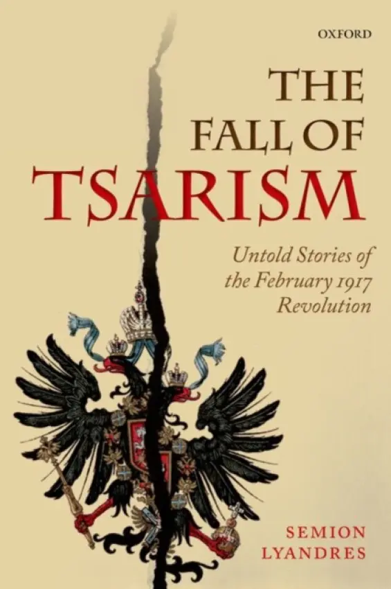 Fall of Tsarism - Lyandres, Semion (Professor of Modern Russian History, Professor of Modern Russian History, University of Notre Dame)