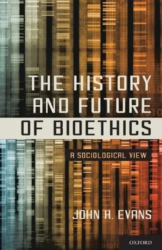 History and Future of Bioethics - Evans, John H. (, University of California, San Diego)