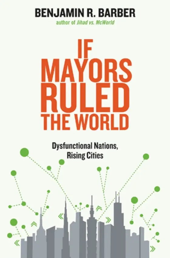 If Mayors Ruled The World â€“ Dysfunctional Nations,  Rising Cities - Benjamin R. Barber