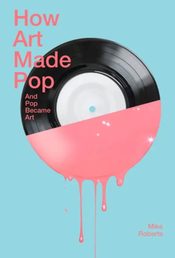 How Art Made Pop - Roberts, Mike