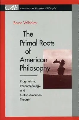 Primal Roots of American Philosophy - Wilshire, Bruce (Rutgers)
