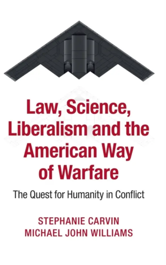 Law, Science, Liberalism and the American Way of Warfare - Carvin, Stephanie (University of Ottawa) a Williams, Michael John (New York University)