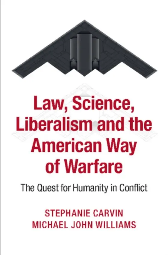Law, Science, Liberalism and the American Way of Warfare - Carvin, Stephanie (University of Ottawa) a Williams, Michael John (New York University)
