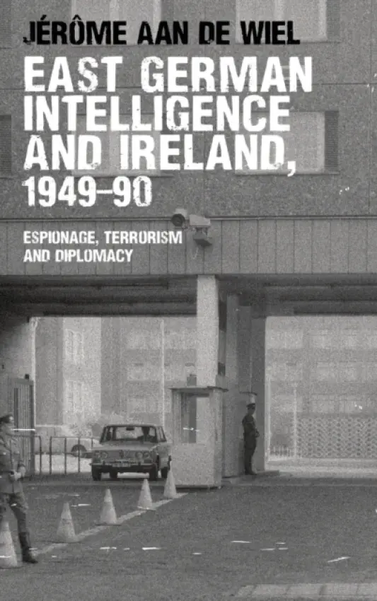 East German Intelligence and Ireland, 1949-90 - de Wiel, Jerome