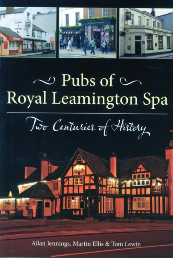 Pubs of Royal Leamington Spa - Two Centuries of History - Jennings, Allan a Ellis, Martin a Lewin, Tom