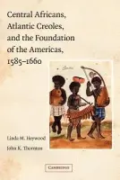 Central Africans, Atlantic Creoles, and the Foundation of the Americas, 1585-1660 - Heywood, Linda M. a Thornton, John K. (Boston University)
