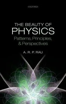 Beauty of Physics: Patterns, Principles, and Perspectives - Rau, A. R. P. (Professor of Physics, Professor of Physics, Department of Physics a Astronomy, Louisiana State University)