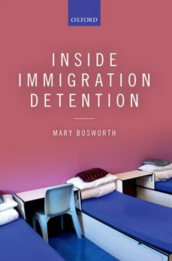 Inside Immigration Detention - Bosworth, Mary (Professor of Criminology and Fellow of St Cross College, University of Oxford and, concurrently, Professor of Criminology, Monash University Australia, Professor of Criminology and Fellow of St Cross College, University of Oxford and, conc