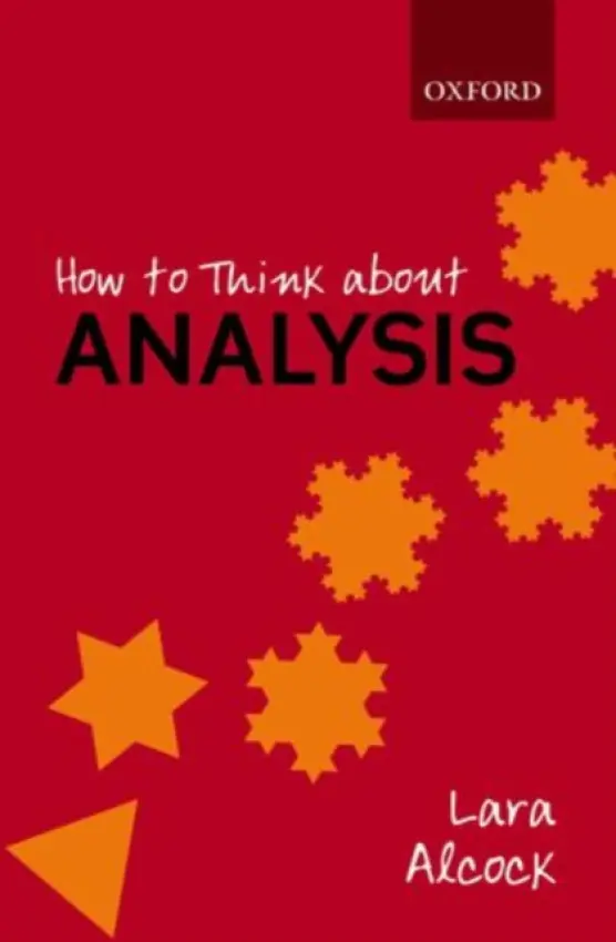 How to Think About Analysis - Alcock, Lara (Senior Lecturer, Senior Lecturer, Mathematics Education Centre, Loughborough University)